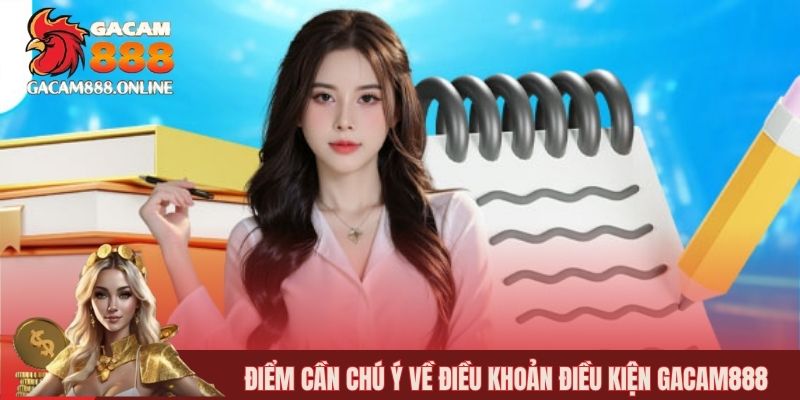 Điểm cần chú ý về điều khoản điều kiện gacam888