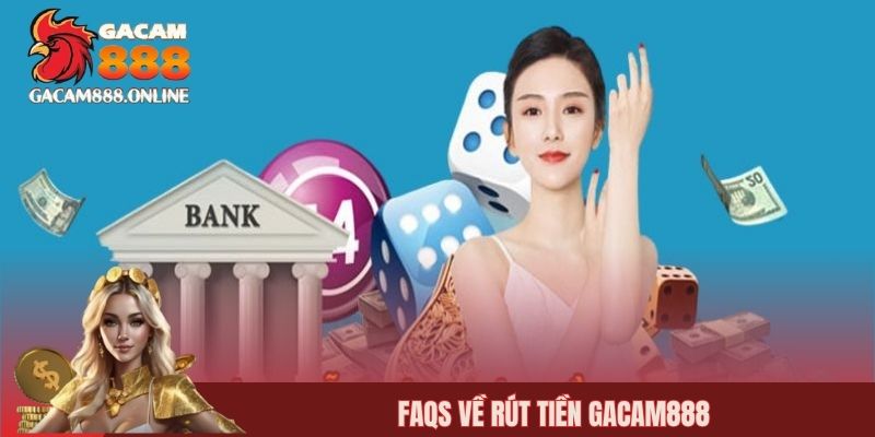 FAQs về rút tiền gacam888