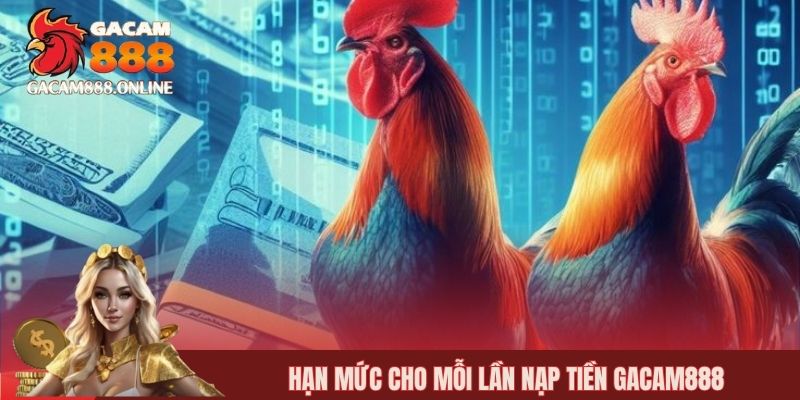 Hạn mức cho mỗi lần nạp tiền GACAM888