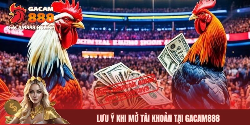 Lưu ý khi mở tài khoản tại GACAM888