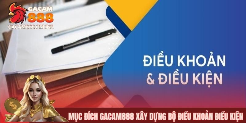 Mục đích gacam888 xây dựng bộ điều khoản điều kiện