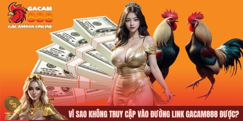 Vì sao không truy cập vào đường link GACAM888 được?